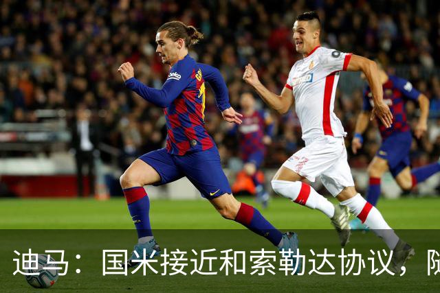 迪马：国米接近和索勒达协议，随后和乌迪内斯商定交易最终细节